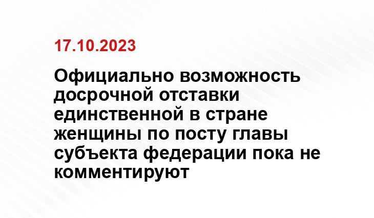 Официально возможность досрочной отставки единственной в стране женщины по посту главы субъекта федерации пока не комментируют